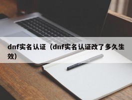 dnf实名认证（dnf实名认证改了多久生效）