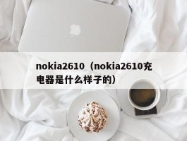 nokia2610（nokia2610充电器是什么样子的）