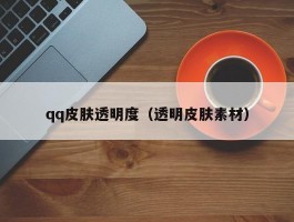 qq皮肤透明度（透明皮肤素材）