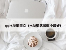 qq水浒媚李立（水浒媚武将哪个最好）