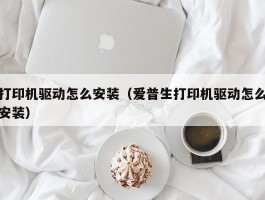 打印机驱动怎么安装（爱普生打印机驱动怎么安装）