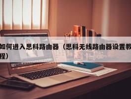 如何进入思科路由器（思科无线路由器设置教程）