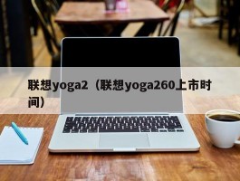 联想yoga2（联想yoga260上市时间）