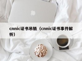 cnnic证书吊销（cnnic证书事件解析）