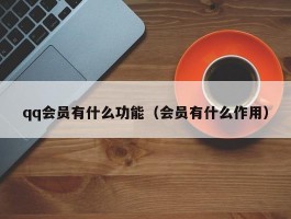 qq会员有什么功能（会员有什么作用）