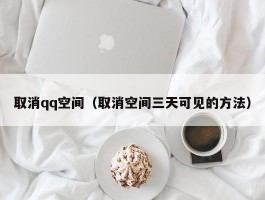 取消qq空间（取消空间三天可见的方法）