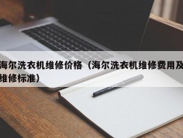 海尔洗衣机维修价格（海尔洗衣机维修费用及维修标准）