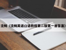 流畅（流畅英语口语教程第二版第一册答案）