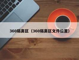 360隔离区（360隔离区文件位置）