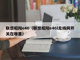 联想昭阳e46（联想昭阳e46l无线网开关在哪里）