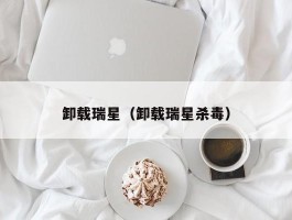 卸载瑞星（卸载瑞星杀毒）