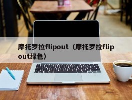 摩托罗拉flipout（摩托罗拉flipout绿色）