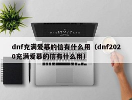 dnf充满爱慕的信有什么用（dnf2020充满爱慕的信有什么用）