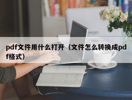 pdf文件用什么打开（文件怎么转换成pdf格式）