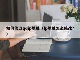 如何修改qqip地址（lp地址怎么修改?）