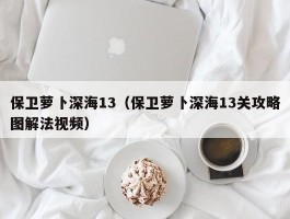 保卫萝卜深海13（保卫萝卜深海13关攻略图解法视频）