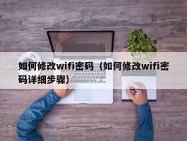 如何修改wifi密码（如何修改wifi密码详细步骤）