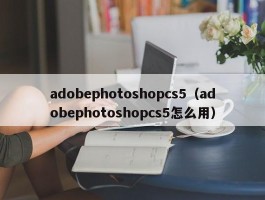 adobephotoshopcs5（adobephotoshopcs5怎么用）