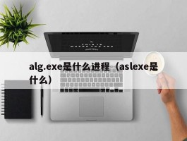 alg.exe是什么进程（aslexe是什么）