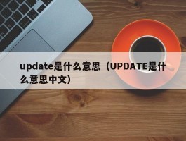 update是什么意思（UPDATE是什么意思中文）