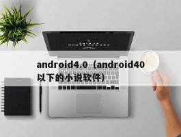 android4.0（android40以下的小说软件）