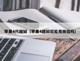 苹果4代越狱（苹果4越狱后能用微信吗）