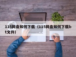 115网盘如何下载（115网盘如何下载bt文件）