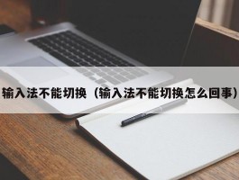 输入法不能切换（输入法不能切换怎么回事）