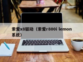 索爱x8驱动（索爱r800i lemon系统）