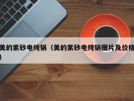 美的紫砂电炖锅（美的紫砂电炖锅图片及价格）