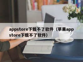 appstore下载不了软件（苹果appstore下载不了软件）