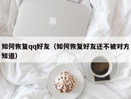 如何恢复qq好友（如何恢复好友还不被对方知道）