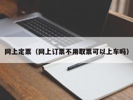 网上定票（网上订票不用取票可以上车吗）