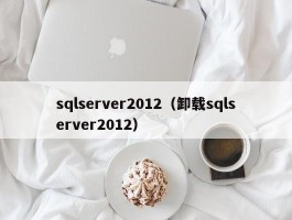 sqlserver2012（卸载sqlserver2012）