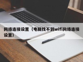 网络连接设置（电脑找不到wifi网络连接设置）