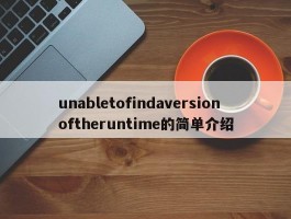 unabletofindaversionoftheruntime的简单介绍