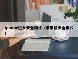 iphone进入安全模式（苹果机安全模式）