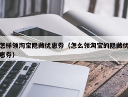 怎样领淘宝隐藏优惠券（怎么领淘宝的隐藏优惠券）