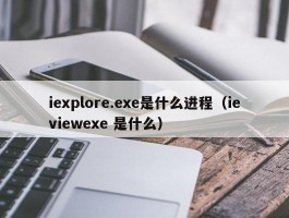 iexplore.exe是什么进程（ieviewexe 是什么）