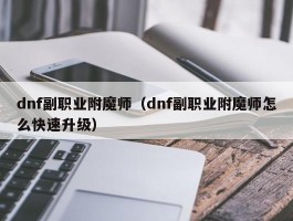 dnf副职业附魔师（dnf副职业附魔师怎么快速升级）