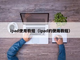 ipad使用教程（ipad的使用教程）