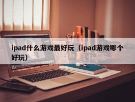 ipad什么游戏最好玩（ipad游戏哪个好玩）