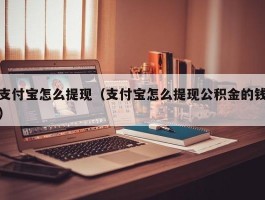 支付宝怎么提现（支付宝怎么提现公积金的钱）