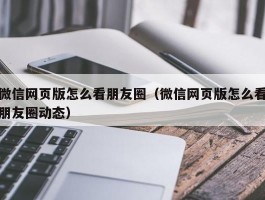 微信网页版怎么看朋友圈（微信网页版怎么看朋友圈动态）