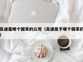 高通是哪个国家的公司（高通属于哪个国家的）