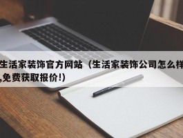 生活家装饰官方网站（生活家装饰公司怎么样,免费获取报价!）