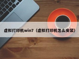 虚拟打印机win7（虚拟打印机怎么安装）