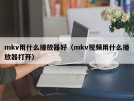 mkv用什么播放器好（mkv视频用什么播放器打开）