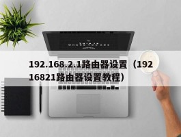 192.168.2.1路由器设置（19216821路由器设置教程）