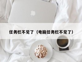 任务栏不见了（电脑任务栏不见了）